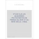 ETUDE SUR LES ACADEMIES PROTESTANTES EN FRANCE AU XVIE ET AU XVIIE SIECLE. (1882).