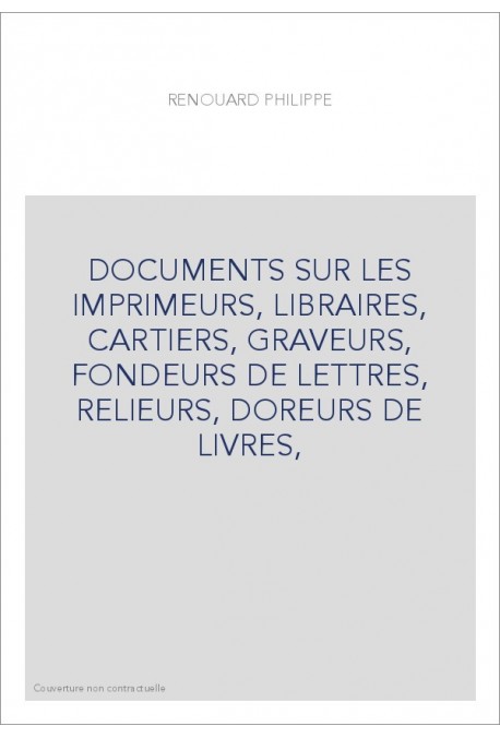 DOCUMENTS SUR LES IMPRIMEURS, LIBRAIRES, CARTIERS, GRAVEURS, FONDEURS DE LETTRES, RELIEURS, DOREURS DE LIVRES,