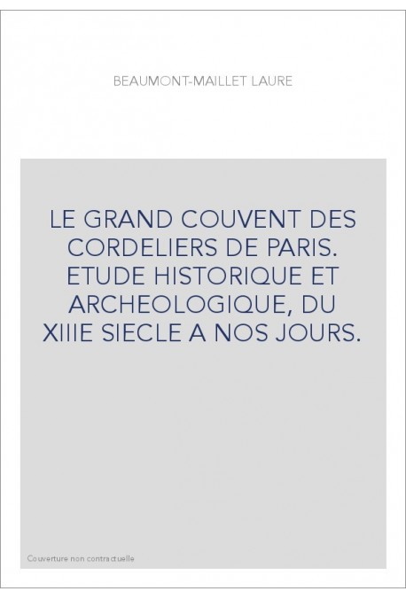 LE GRAND COUVENT DES CORDELIERS DE PARIS. ETUDE HISTORIQUE ET ARCHEOLOGIQUE, DU XIIIE SIECLE A NOS JOURS.