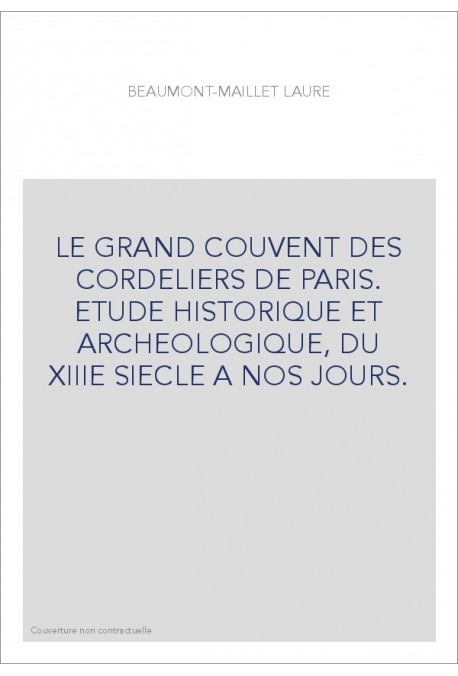 LE GRAND COUVENT DES CORDELIERS DE PARIS. ETUDE HISTORIQUE ET ARCHEOLOGIQUE, DU XIIIE SIECLE A NOS JOURS.