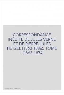 CORRESPONDANCE INÉDITE DE JULES VERNE ET DE            PIERRE-JULES HETZEL (1863-1886). TOME 1 : 1863-1874