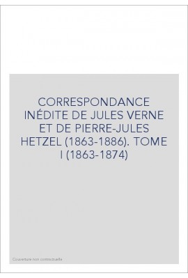 CORRESPONDANCE INÉDITE DE JULES VERNE ET DE            PIERRE-JULES HETZEL (1863-1886). TOME 1 : 1863-1874