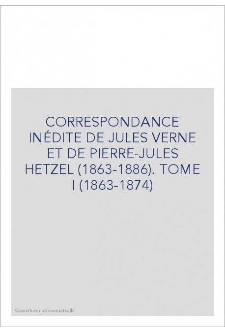 CORRESPONDANCE INÉDITE DE JULES VERNE ET DE            PIERRE-JULES HETZEL (1863-1886). TOME 1 : 1863-1874