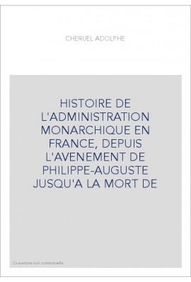 HISTOIRE DE L'ADMINISTRATION MONARCHIQUE EN FRANCE, DEPUIS L'AVENEMENT DE PHILIPPE-AUGUSTE JUSQU'A LA MORT DE