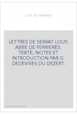 LETTRES DE SERVAT LOUP, ABBE DE FERRIERES. TEXTE, NOTES ET INTRODUCTION PAR G. DESDEVISES DU DEZERT.