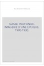 SUISSE PROFONDE. IMAGERIE D'UNE EPOQUE. 1990-1930.