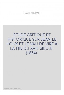 ETUDE CRITIQUE ET HISTORIQUE SUR JEAN LE HOUX ET LE VAU DE VIRE A LA FIN DU XVIE SIECLE. (1874).