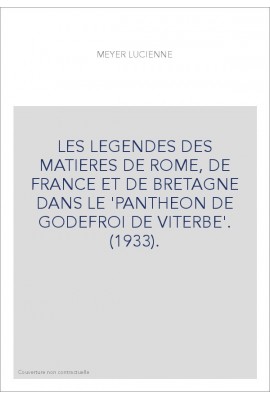 LES LEGENDES DES MATIERES DE ROME, DE FRANCE ET DE BRETAGNE DANS LE 'PANTHEON DE GODEFROI DE VITERBE'. (1933).