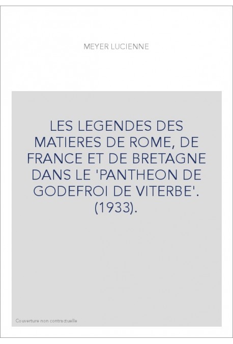 LES LEGENDES DES MATIERES DE ROME, DE FRANCE ET DE BRETAGNE DANS LE 'PANTHEON DE GODEFROI DE VITERBE'. (1933).