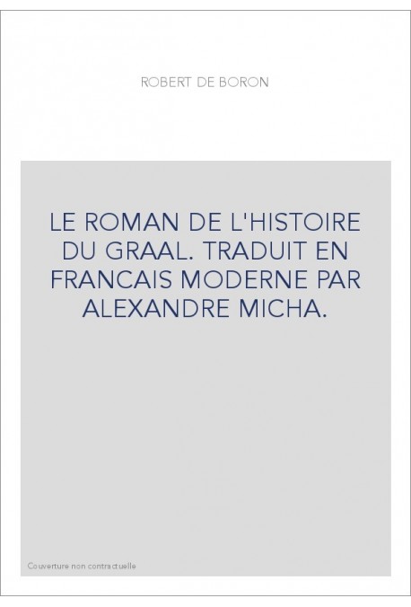LE ROMAN DE L'HISTOIRE DU GRAAL. TRADUIT EN FRANCAIS MODERNE PAR ALEXANDRE MICHA.
