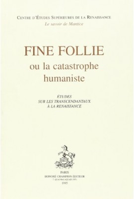 FINE FOLIE OU LA CATASTROPHE HUMANISTE. ETUDES SUR LES TRANSCENDANTAUX A LA RENAISSANCE.