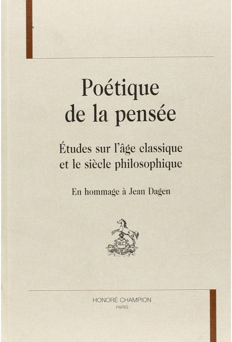 POETIQUE DE LA PENSEE. ETUDES SUR L'AGE CLASSIQUE ET LE SIECLE PHILOSPHIQUE. EN HOMMAGE A JEAN DAGEN