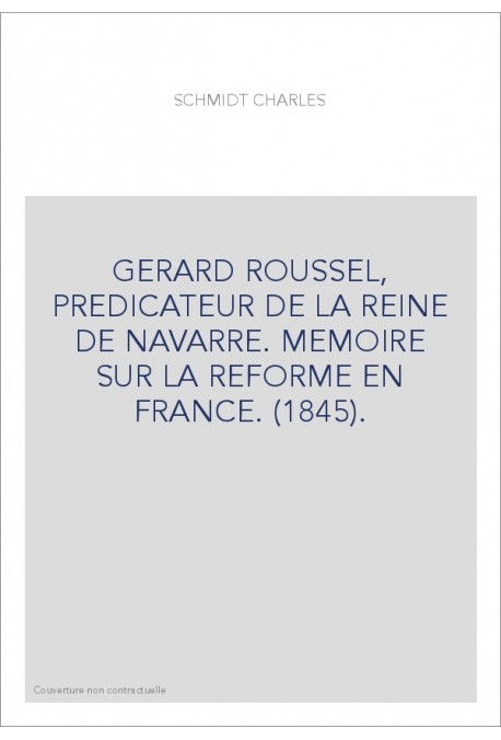 GERARD ROUSSEL, PREDICATEUR DE LA REINE DE NAVARRE. MEMOIRE SUR LA REFORME EN FRANCE. (1845).