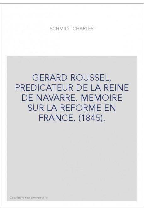 GERARD ROUSSEL, PREDICATEUR DE LA REINE DE NAVARRE. MEMOIRE SUR LA REFORME EN FRANCE. (1845).