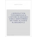 L'INTRODUCTION TOPOGRAPHIQUE A L'HISTOIRE DE BAGDADH D'ABOU BAKR AHMAND IBN THABIT AL-KHATIB AL-BAGDADHI (392-
