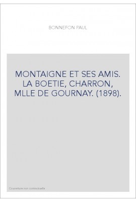MONTAIGNE ET SES AMIS. LA BOETIE, CHARRON, MLLE DE GOURNAY. (1898).