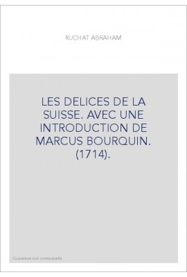 LES DELICES DE LA SUISSE. AVEC UNE INTRODUCTION DE MARCUS BOURQUIN. (1714).