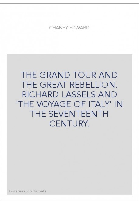 THE GRAND TOUR AND THE GREAT REBELLION. RICHARD LASSELS AND 'THE VOYAGE OF ITALY' IN THE SEVENTEENTH CENTURY.