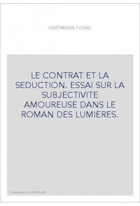 LE CONTRAT ET LA SEDUCTION. ESSAI SUR LA SUBJECTIVITE AMOUREUSE DANS LE ROMAN DES LUMIERES.