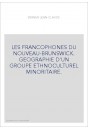 LES FRANCOPHONES DU NOUVEAU-BRUNSWICK. GEOGRAPHIE D'UN GROUPE ETHNOCULTUREL MINORITAIRE.