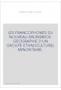 LES FRANCOPHONES DU NOUVEAU-BRUNSWICK. GEOGRAPHIE D'UN GROUPE ETHNOCULTUREL MINORITAIRE.