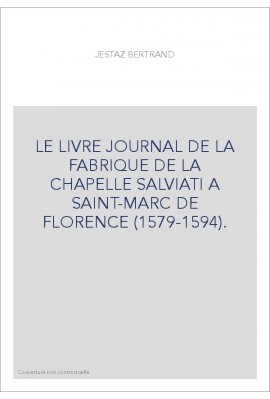 LE LIVRE JOURNAL DE LA FABRIQUE DE LA CHAPELLE SALVIATI A SAINT-MARC DE FLORENCE (1579-1594).