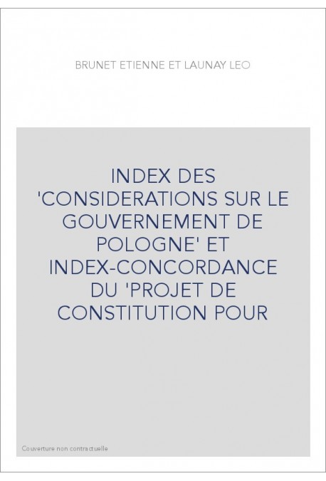 INDEX DES 'CONSIDERATIONS SUR LE GOUVERNEMENT DE POLOGNE' ET INDEX-CONCORDANCE DU 'PROJET DE CONSTITUTION POUR