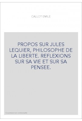 PROPOS SUR JULES LEQUIER, PHILOSOPHE DE LA LIBERTE. REFLEXIONS SUR SA VIE ET SUR SA PENSEE.