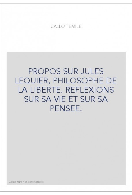 PROPOS SUR JULES LEQUIER, PHILOSOPHE DE LA LIBERTE. REFLEXIONS SUR SA VIE ET SUR SA PENSEE.