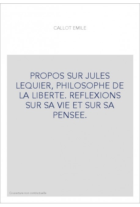 PROPOS SUR JULES LEQUIER, PHILOSOPHE DE LA LIBERTE. REFLEXIONS SUR SA VIE ET SUR SA PENSEE.