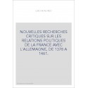 NOUVELLES RECHERCHES CRITIQUES SUR LES RELATIONS POLITIQUES DE LA FRANCE AVEC L'ALLEMAGNE, DE 1378 A 1461.