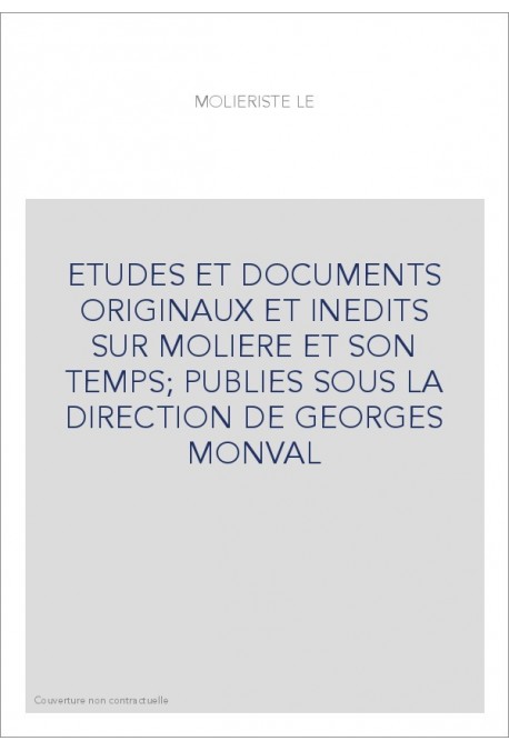 ETUDES ET DOCUMENTS ORIGINAUX ET INEDITS SUR MOLIERE ET SON TEMPS  PUBLIES SOUS LA DIRECTION DE GEORGES MONVAL
