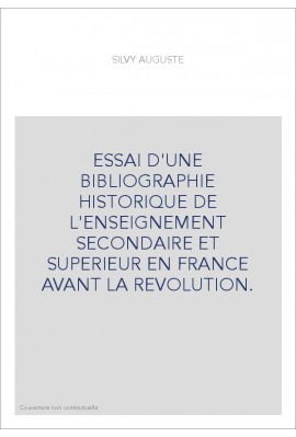 ESSAI D'UNE BIBLIOGRAPHIE HISTORIQUE DE L'ENSEIGNEMENT SECONDAIRE ET SUPERIEUR EN FRANCE AVANT LA REVOLUTION.