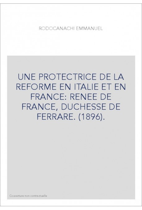 UNE PROTECTRICE DE LA REFORME EN ITALIE ET EN FRANCE: RENEE DE FRANCE, DUCHESSE DE FERRARE. (1896).