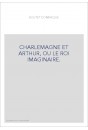 CHARLEMAGNE ET ARTHUR, OU LE ROI IMAGINAIRE.