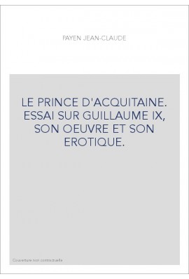 LE PRINCE D'ACQUITAINE. ESSAI SUR GUILLAUME IX, SON OEUVRE ET SON EROTIQUE.