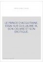 LE PRINCE D'ACQUITAINE. ESSAI SUR GUILLAUME IX, SON OEUVRE ET SON EROTIQUE.