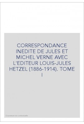 CORRESPONDANCE INEDITE DE JULES ET MICHEL VERNE AVEC   L'EDITEUR LOUIS-JULES HETZEL. TOME I 1886-1896