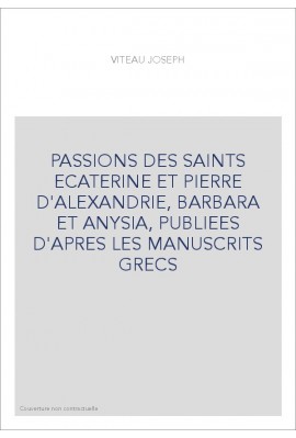 PASSIONS DES SAINTS ECATERINE ET PIERRE D'ALEXANDRIE, BARBARA ET ANYSIA, PUBLIEES D'APRES LES MANUSCRITS GRECS