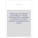 PASSIONS DES SAINTS ECATERINE ET PIERRE D'ALEXANDRIE, BARBARA ET ANYSIA, PUBLIEES D'APRES LES MANUSCRITS GRECS