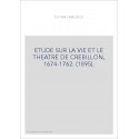 ETUDE SUR LA VIE ET LE THEATRE DE CREBILLON, 1674-1762. (1895).