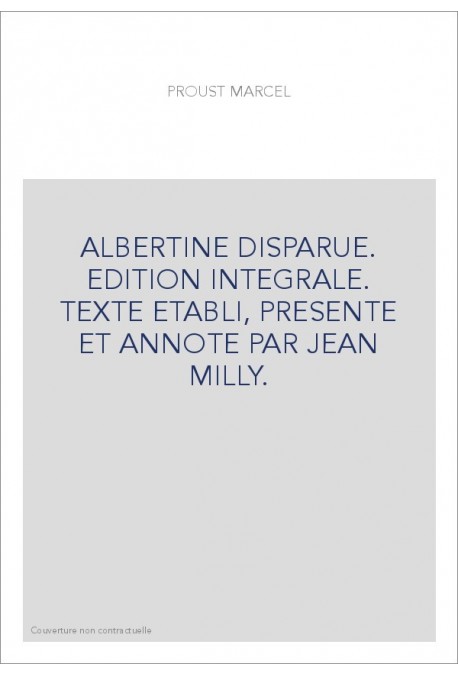 ALBERTINE DISPARUE. EDITION INTEGRALE. TEXTE ETABLI, PRESENTE ET ANNOTE PAR JEAN MILLY.