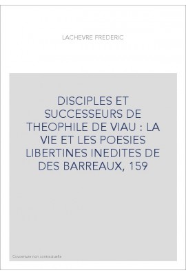 DISCIPLES ET SUCCESSEURS DE THEOPHILE DE VIAU : LA VIE ET LES POESIES LIBERTINES INEDITES DE DES BARREAUX,