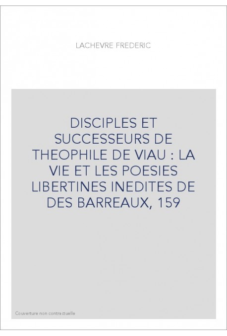 DISCIPLES ET SUCCESSEURS DE THEOPHILE DE VIAU : LA VIE ET LES POESIES LIBERTINES INEDITES DE DES BARREAUX,