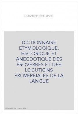 DICTIONNAIRE ETYMOLOGIQUE, HISTORIQUE ET ANECDOTIQUE DES PROVERBES ET DES LOCUTIONS PROVERBIALES DE LA LANGUE