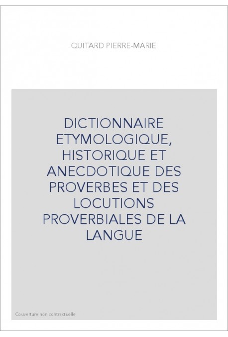 DICTIONNAIRE ETYMOLOGIQUE, HISTORIQUE ET ANECDOTIQUE DES PROVERBES ET DES LOCUTIONS PROVERBIALES DE LA LANGUE