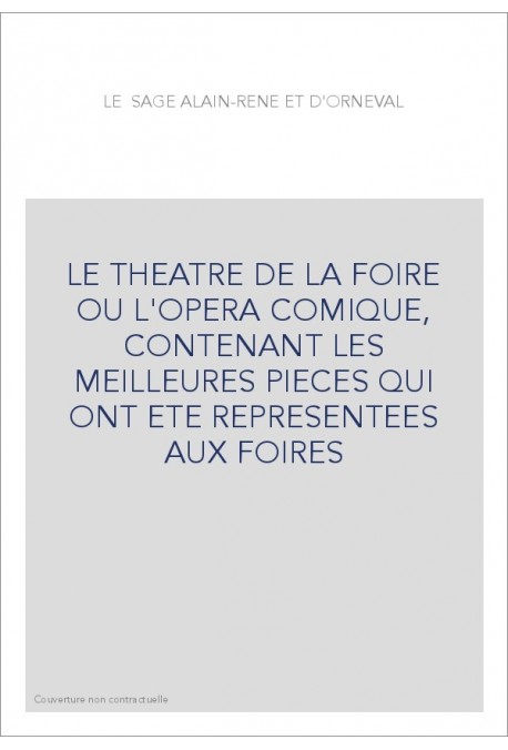 LE THEATRE DE LA FOIRE OU L'OPERA COMIQUE, CONTENANT LES MEILLEURES PIECES QUI ONT ETE REPRESENTEES AUX FOIRES