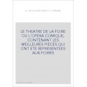 LE THEATRE DE LA FOIRE OU L'OPERA COMIQUE, CONTENANT LES MEILLEURES PIECES QUI ONT ETE REPRESENTEES AUX FOIRES