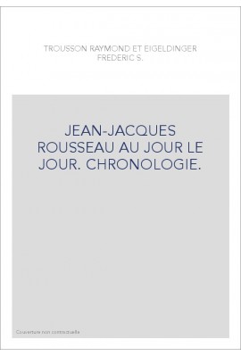 JEAN-JACQUES ROUSSEAU AU JOUR LE JOUR. CHRONOLOGIE.