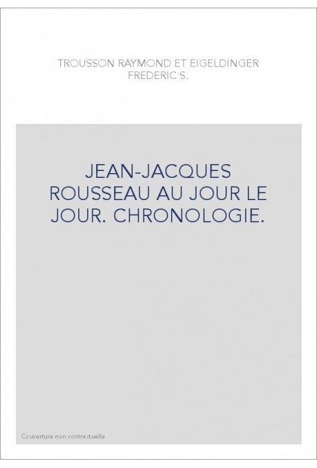 JEAN-JACQUES ROUSSEAU AU JOUR LE JOUR. CHRONOLOGIE.